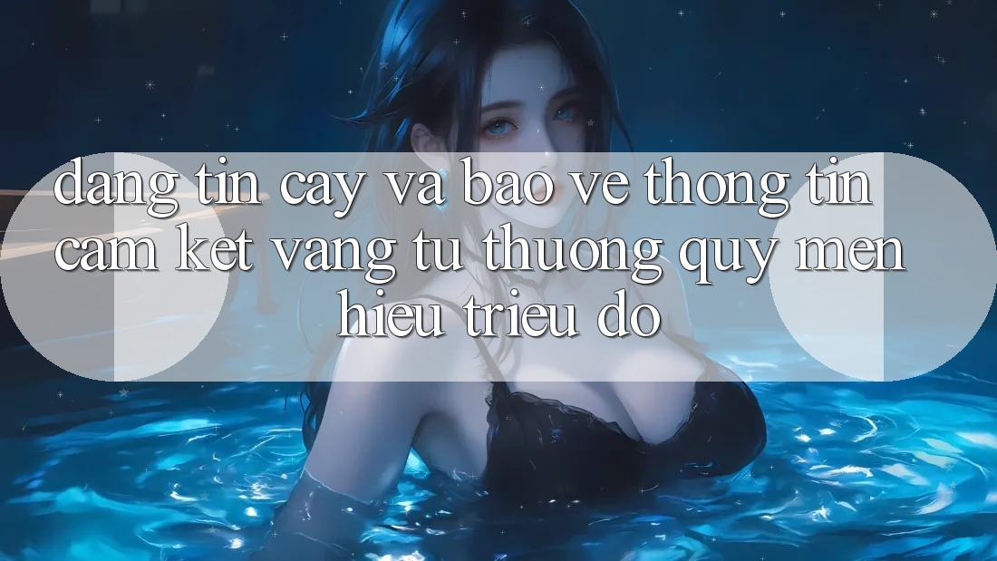 Đáng tin cậy Và Bảo vệ thông tin: Cam Kết Vàng Từ Thương quý mến Hiệu Triệu Đô