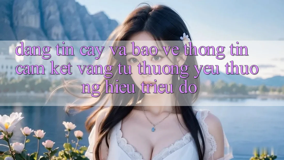 Đáng tin cậy Và Bảo vệ thông tin: Cam Kết Vàng Từ Thương yêu thương Hiệu Triệu Đô