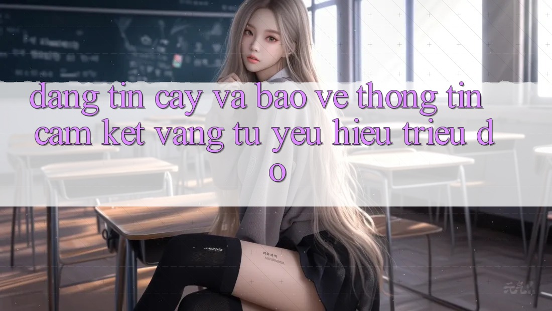 Đáng tin cậy Và Bảo vệ thông tin: Cam Kết Vàng Từ Yêu Hiệu Triệu Đô