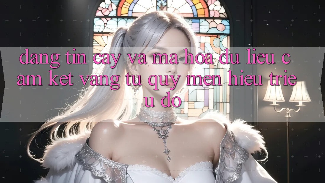 Đáng tin cậy Và Mã hóa dữ liệu: Cam Kết Vàng Từ Quý mến Hiệu Triệu Đô