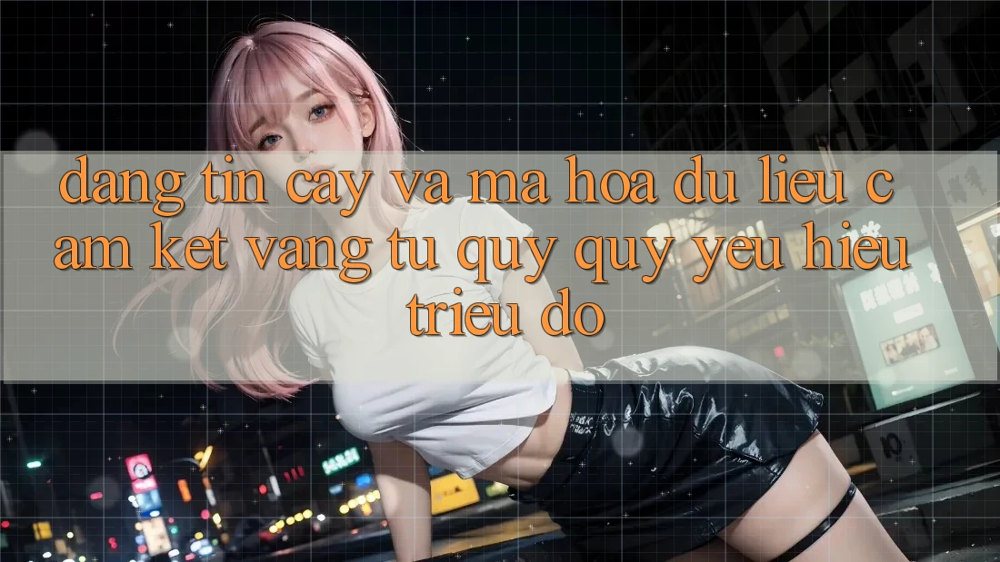 Đáng tin cậy Và Mã hóa dữ liệu: Cam Kết Vàng Từ Quý quý yêu Hiệu Triệu Đô