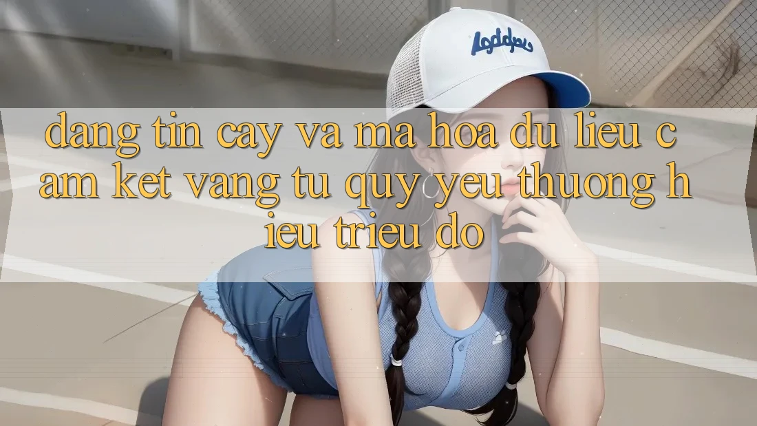Đáng tin cậy Và Mã hóa dữ liệu: Cam Kết Vàng Từ Quý yêu thương Hiệu Triệu Đô