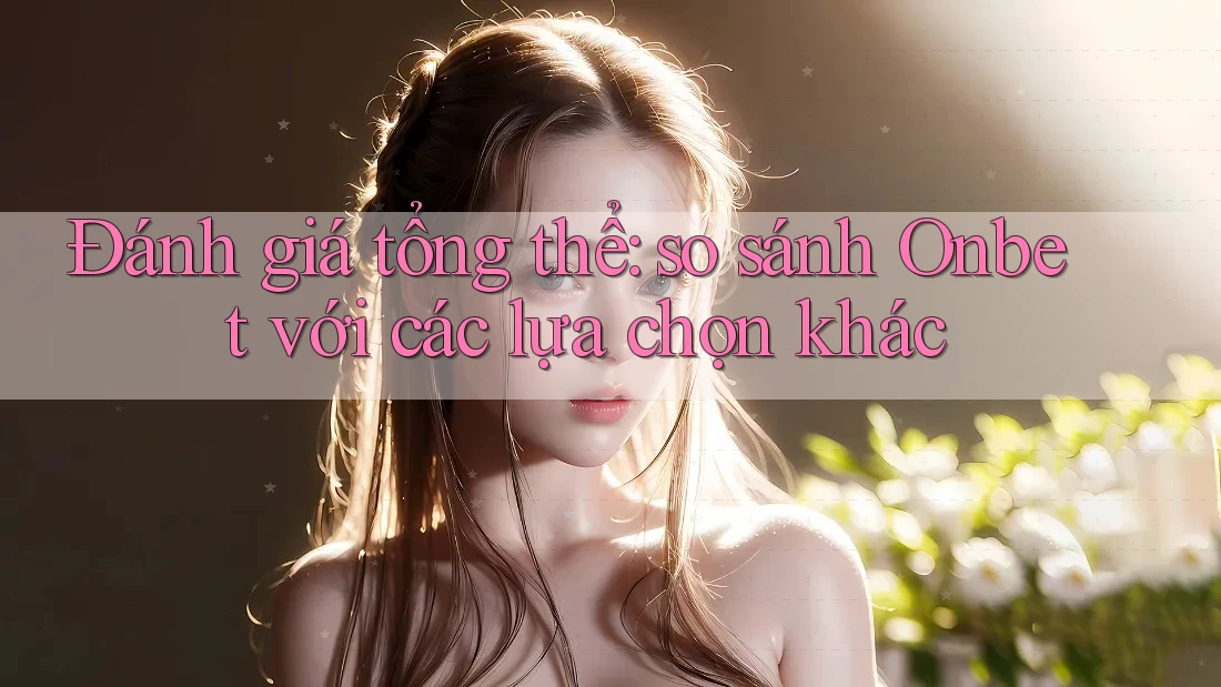 Đánh giá tổng thể: so sánh Onbet với các lựa chọn khác