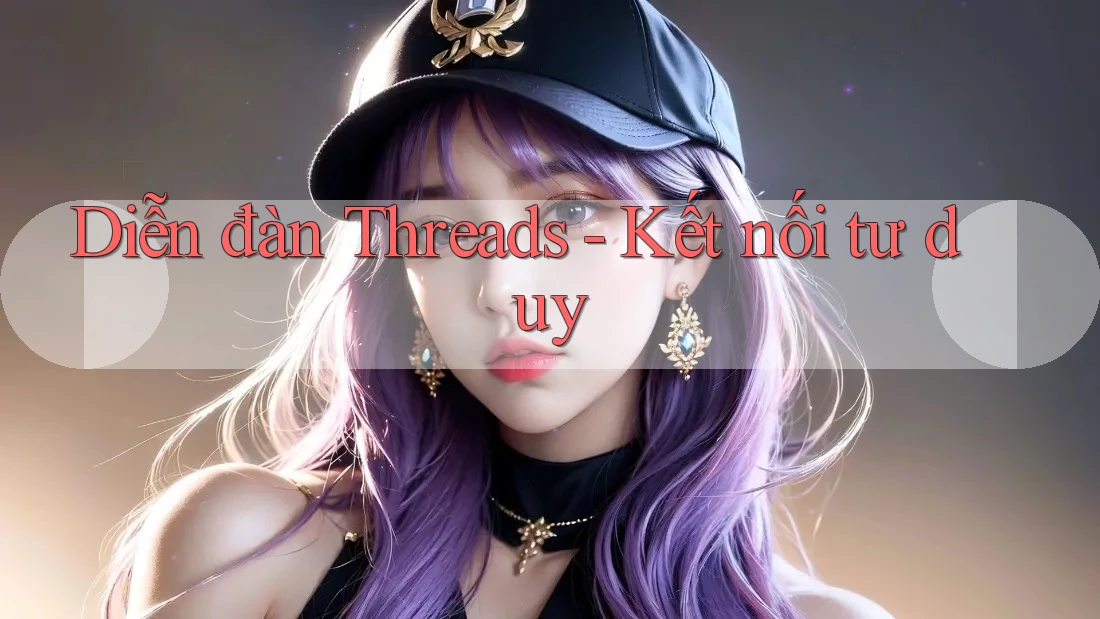 Diễn đàn Threads - Kết nối tư duy