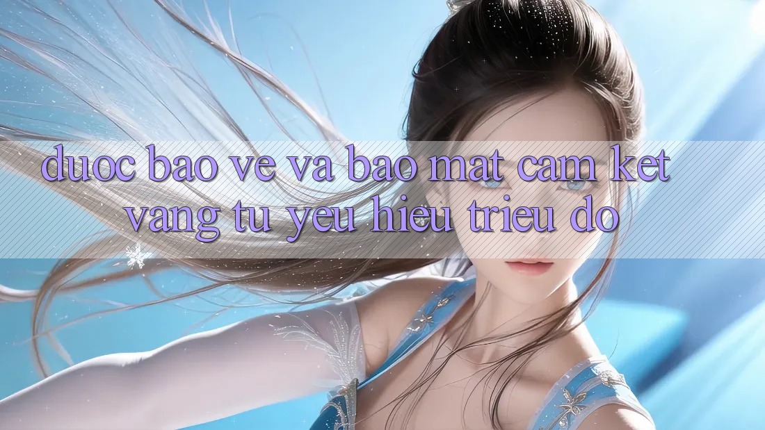 Được bảo vệ Và Bảo Mật: Cam Kết Vàng Từ Yêu Hiệu Triệu Đô