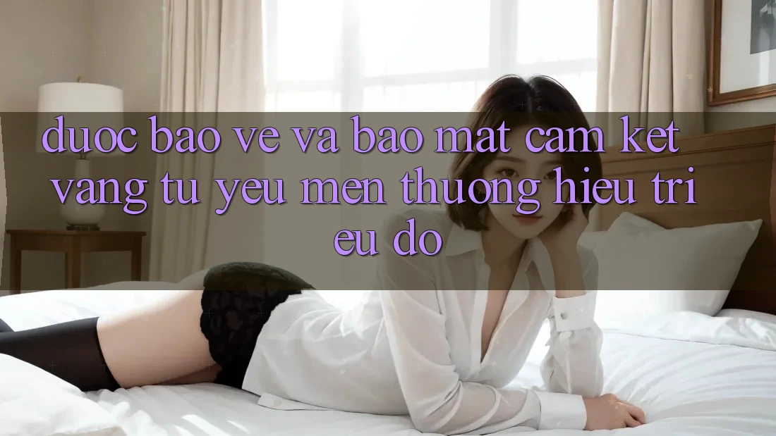 Được bảo vệ Và Bảo Mật: Cam Kết Vàng Từ Yêu mến thương Hiệu Triệu Đô