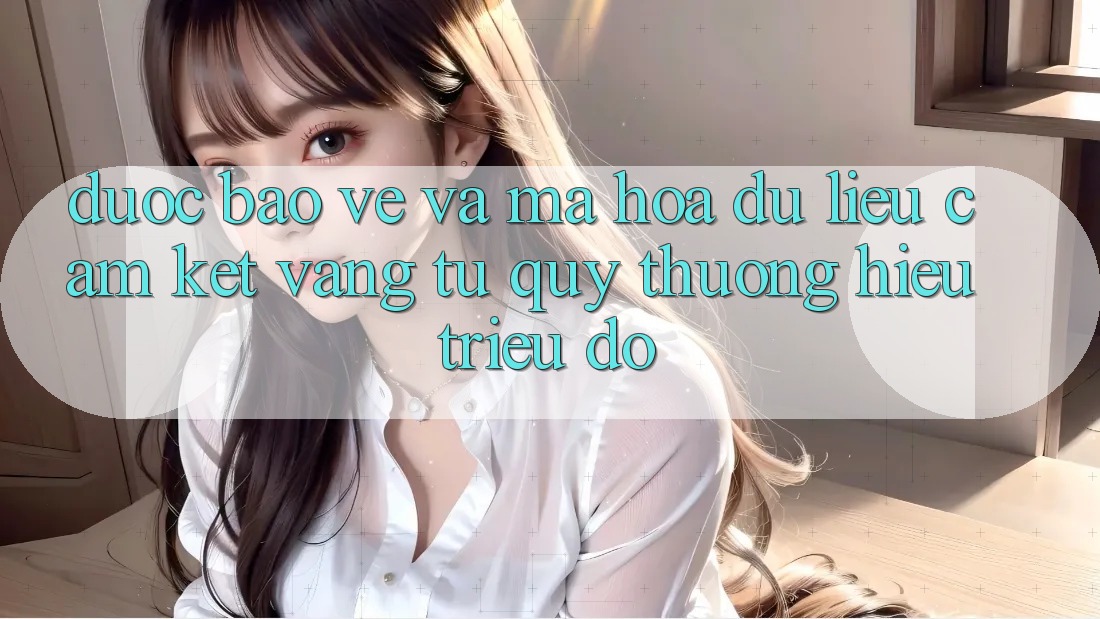 Được bảo vệ Và Mã hóa dữ liệu: Cam Kết Vàng Từ Quý thương Hiệu Triệu Đô