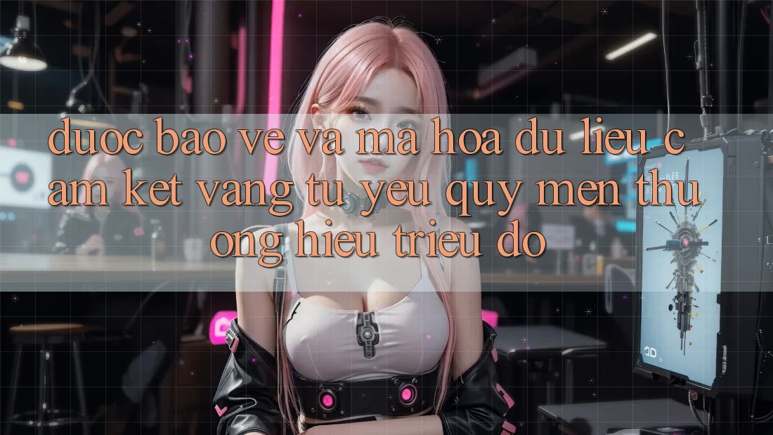 Được bảo vệ Và Mã hóa dữ liệu: Cam Kết Vàng Từ Yêu quý mến thương Hiệu Triệu Đô