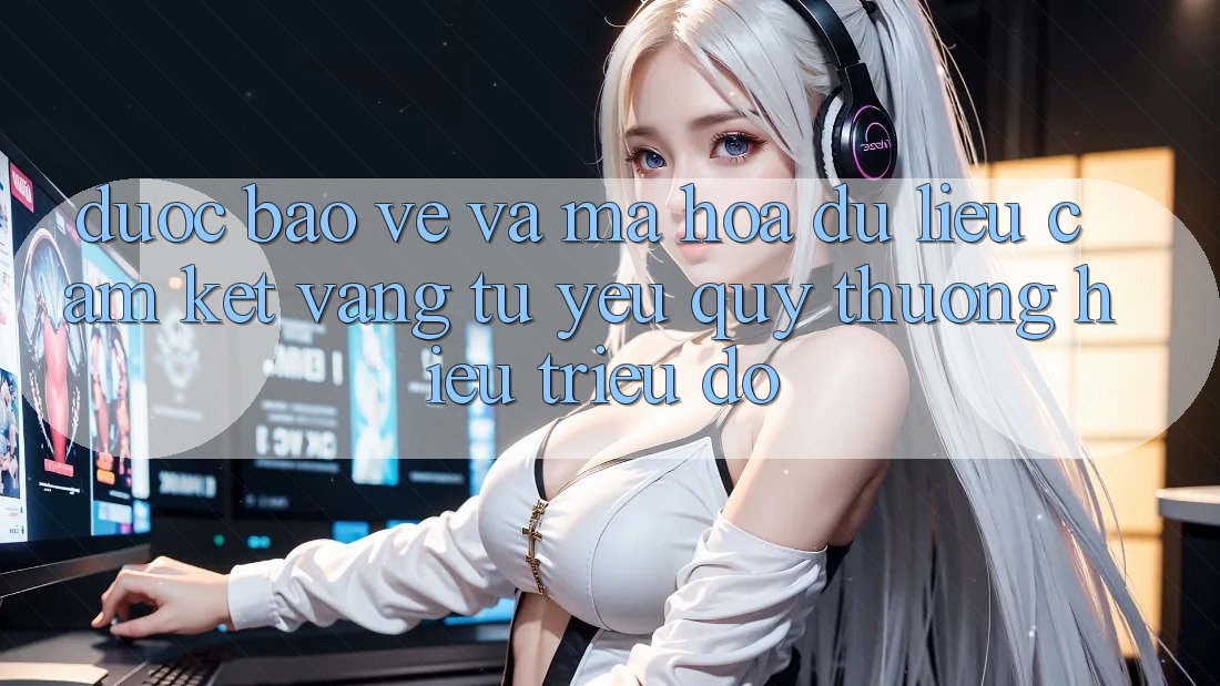 Được bảo vệ Và Mã hóa dữ liệu: Cam Kết Vàng Từ Yêu quý thương Hiệu Triệu Đô
