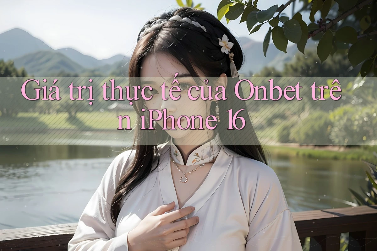 Giá trị thực tế của Onbet trên iPhone 16