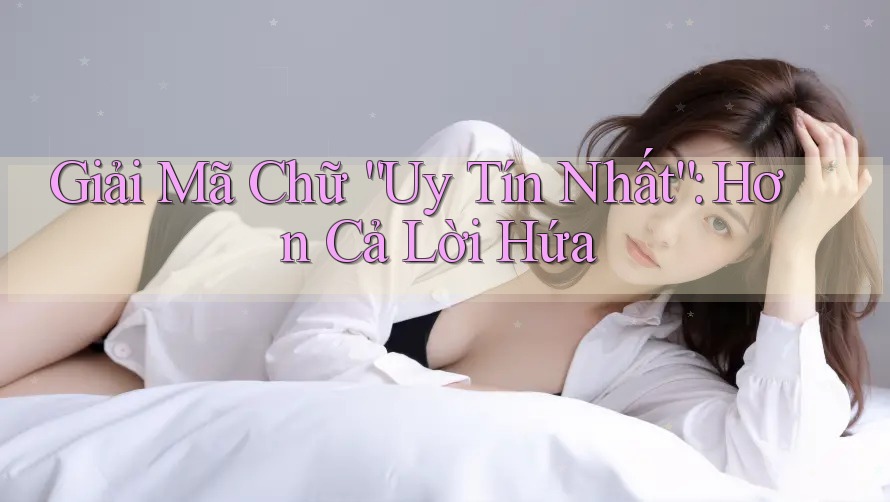 Giải Mã Chữ “Uy Tín Nhất”: Hơn Cả Lời Hứa