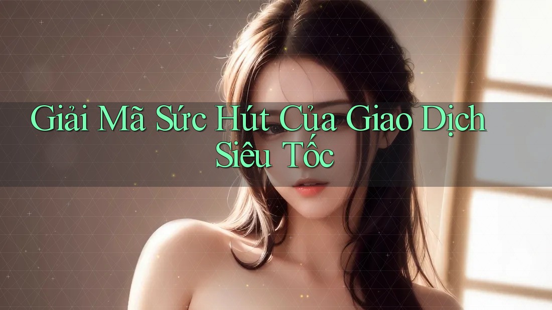 Giải Mã Sức Hút Của Giao Dịch Siêu Tốc