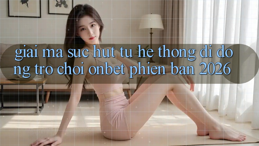 Giải Mã Sức Hút Từ Hệ thống di động Trò chơi Onbet Phiên Bản 2026