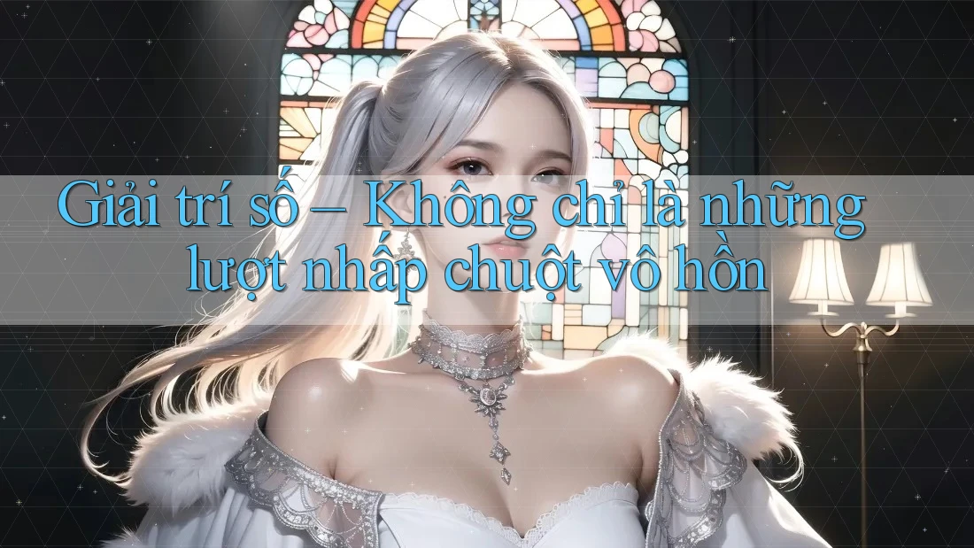 Giải trí số – Không chỉ là những lượt nhấp chuột vô hồn