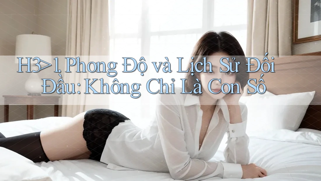 H3>1. Phong Độ và Lịch Sử Đối Đầu: Không Chỉ Là Con Số