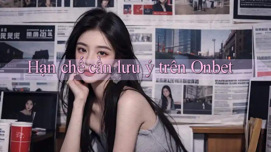 Hạn chế cần lưu ý trên Onbet