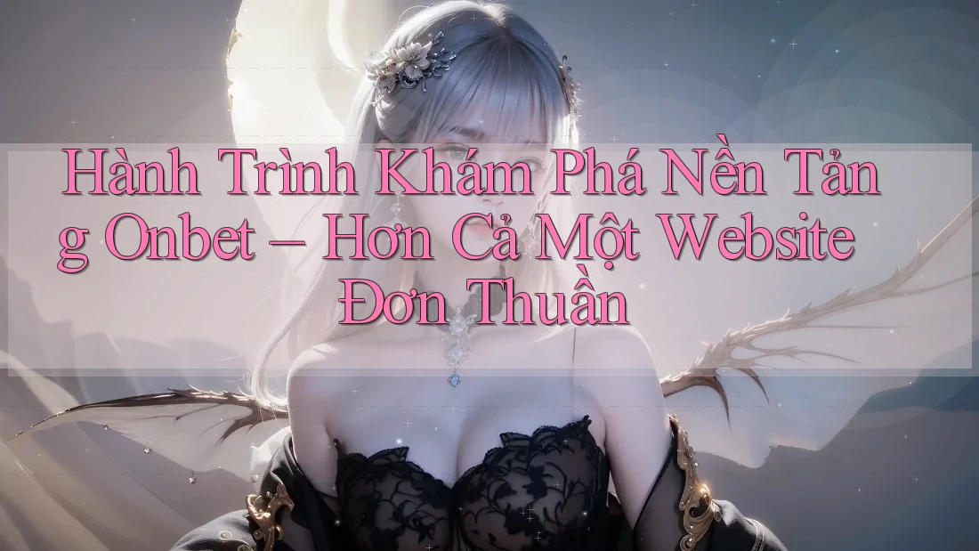 Hành Trình Khám Phá Nền Tảng Onbet – Hơn Cả Một Website Đơn Thuần