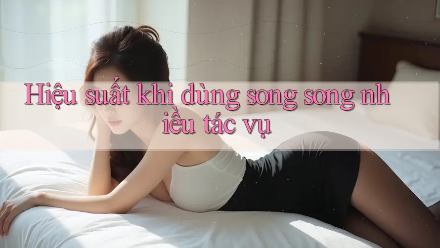 Hiệu suất khi dùng song song nhiều tác vụ