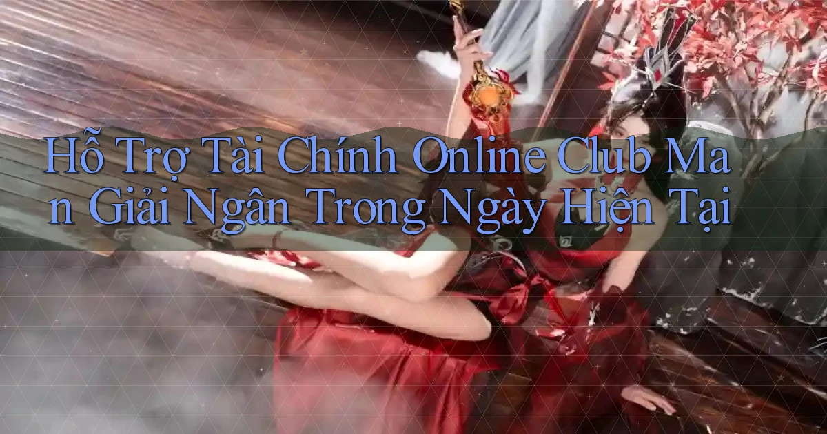 hỗ trợ tài chính online club man giải ngân trong ngày hiện tại