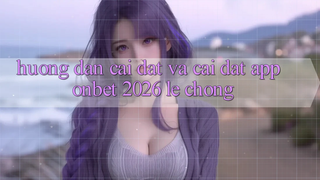 Hướng dẫn Cài đặt Và Cài Đặt App Onbet 2026 Lẹ Chóng