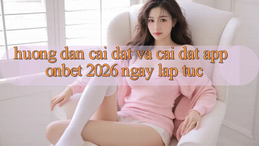 Hướng dẫn Cài đặt Và Cài Đặt App Onbet 2026 Ngay lập tức