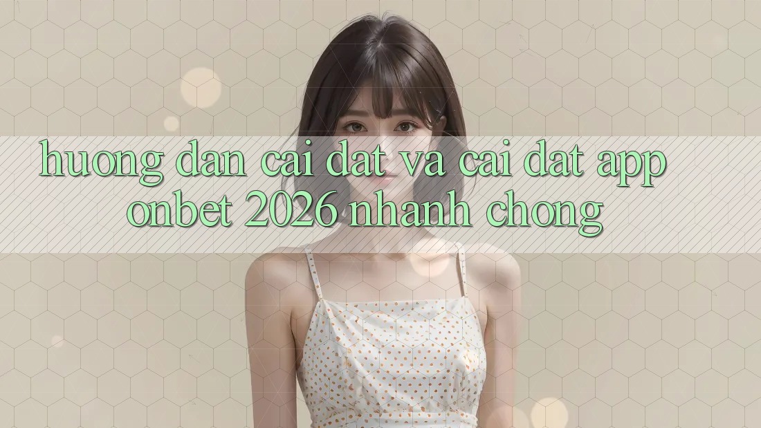 Hướng Dẫn Cài đặt Và Cài Đặt App Onbet 2026 Nhanh chóng