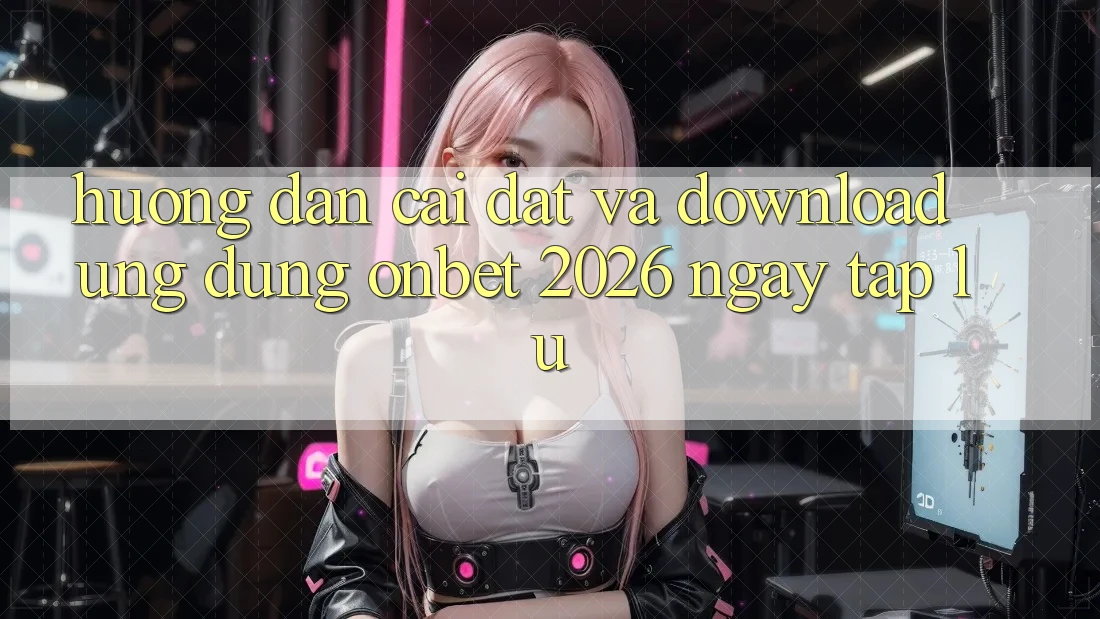 Hướng Dẫn Cài đặt Và Download Ứng dụng Onbet 2026 Ngay tắp lự