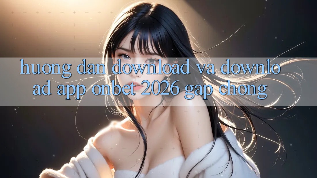 Hướng Dẫn Download Và Download App Onbet 2026 Gấp Chóng