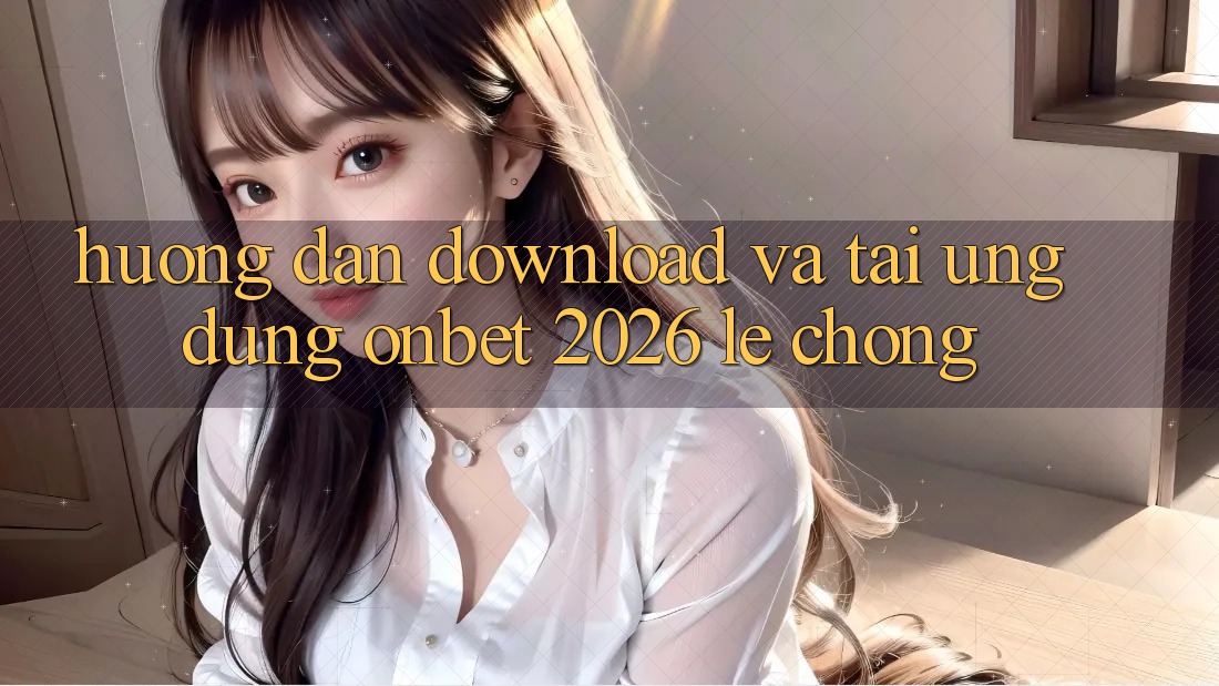Hướng Dẫn Download Và Tải Ứng dụng Onbet 2026 Lẹ Chóng