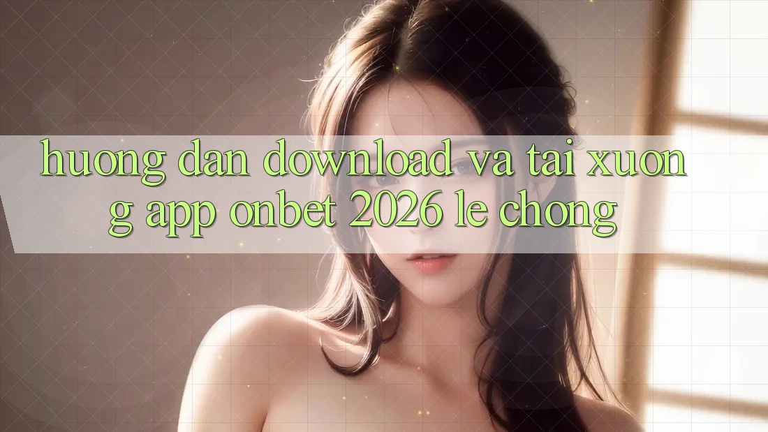 Hướng Dẫn Download Và Tải xuống App Onbet 2026 Lẹ Chóng
