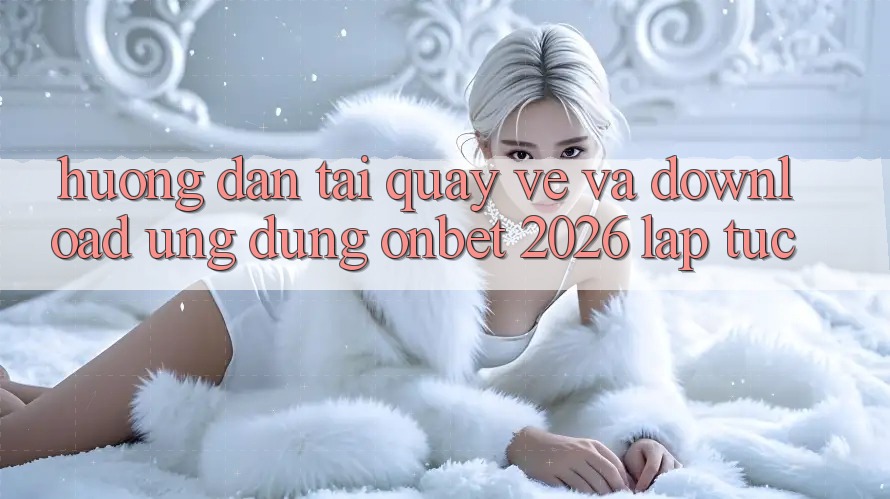 Hướng Dẫn Tải quay về Và Download Ứng dụng Onbet 2026 Lập tức