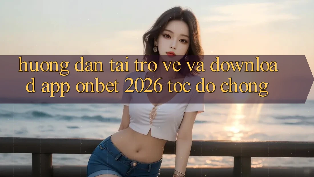 Hướng Dẫn Tải trở về Và Download App Onbet 2026 Tốc độ Chóng