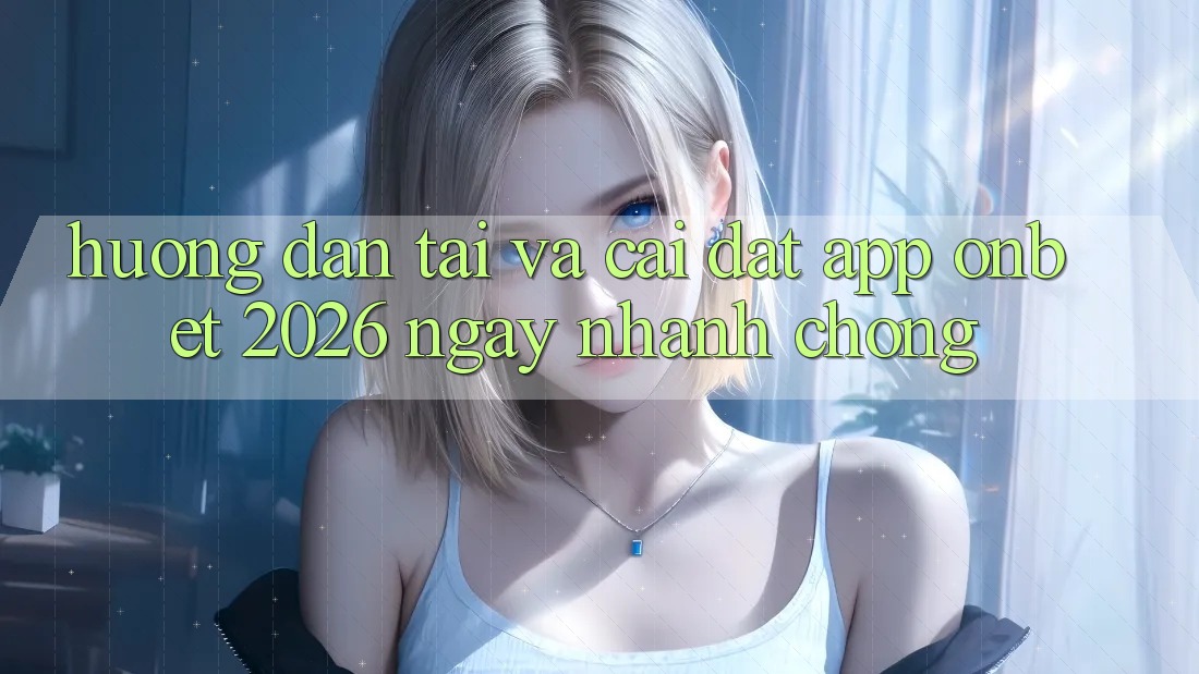 Hướng Dẫn Tải Và Cài Đặt App Onbet 2026 Ngay nhanh chóng