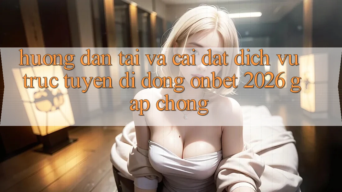 Hướng Dẫn Tải Và Cài Đặt Dịch vụ trực tuyến di động Onbet 2026 Gấp Chóng