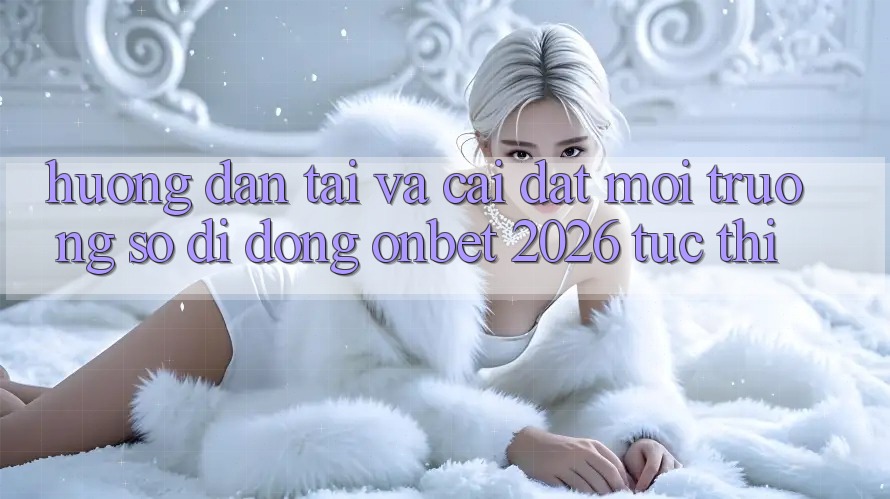 Hướng Dẫn Tải Và Cài Đặt Môi trường số di động Onbet 2026 Tức thì
