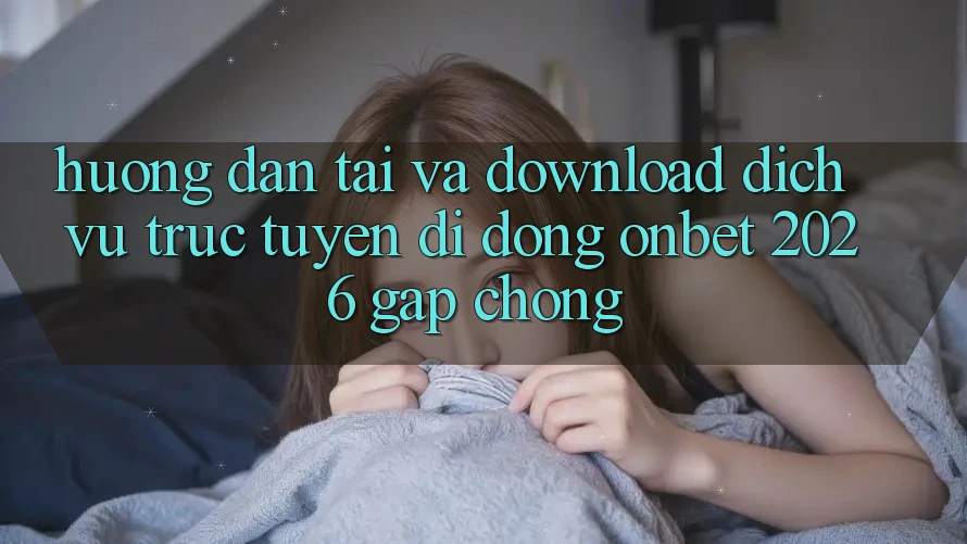 Hướng Dẫn Tải Và Download Dịch vụ trực tuyến di động Onbet 2026 Gấp chóng