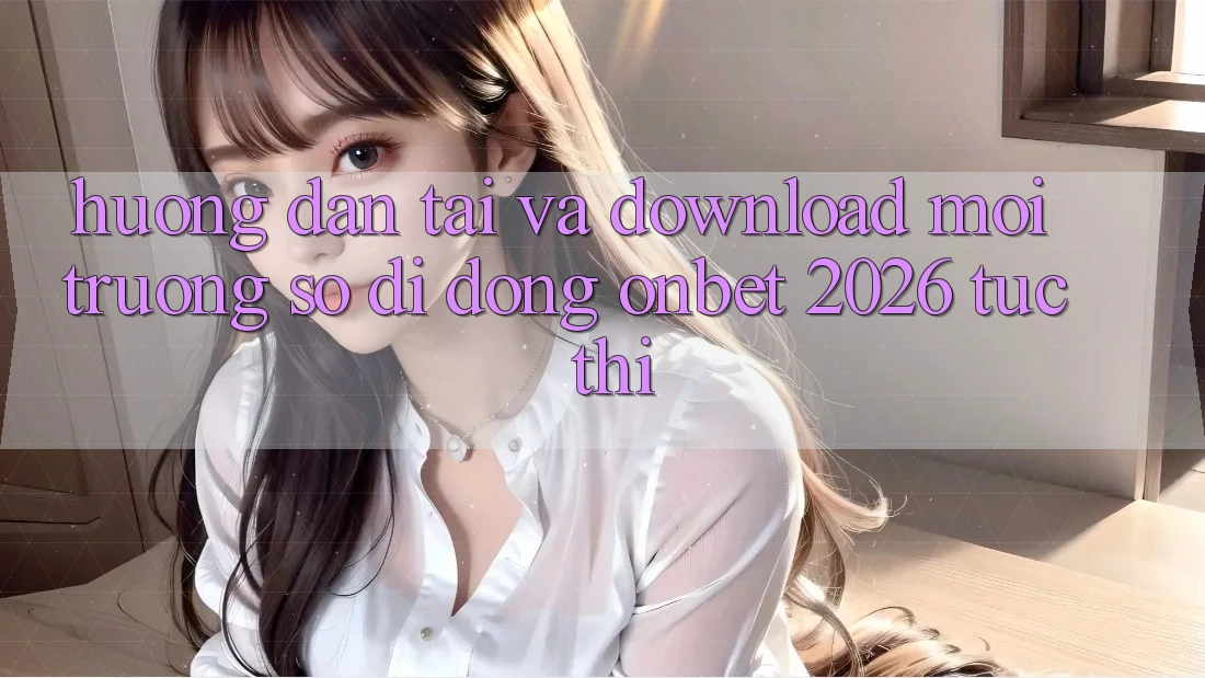 Hướng Dẫn Tải Và Download Môi trường số di động Onbet 2026 Tức thì