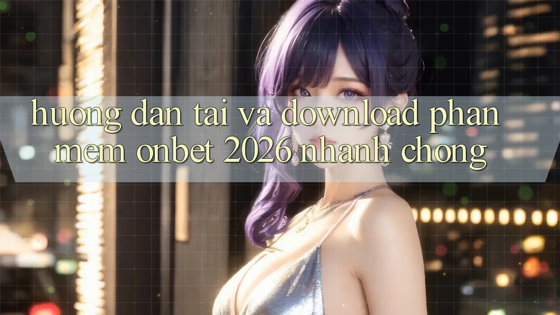 Hướng Dẫn Tải Và Download Phần mềm Onbet 2026 Nhanh Chóng