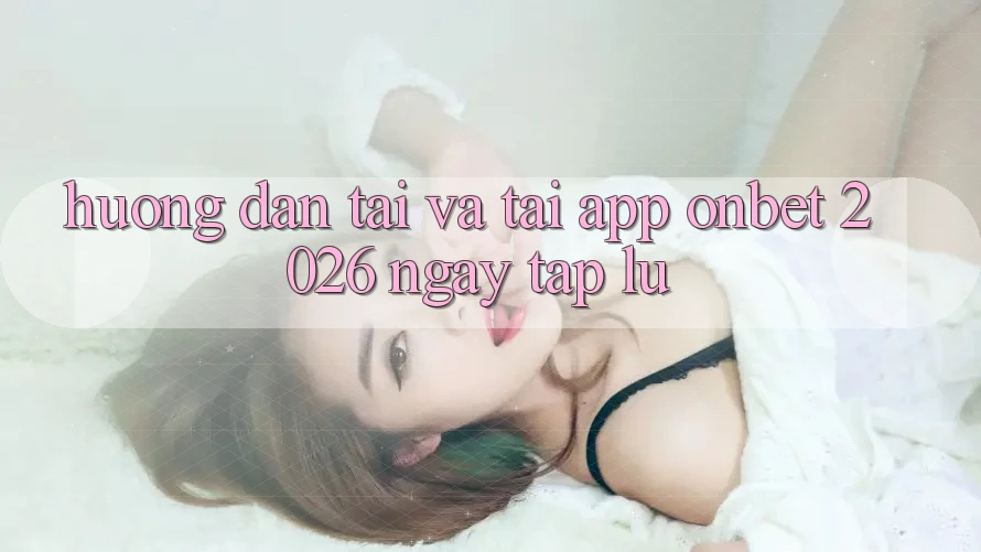 Hướng Dẫn Tải Và Tải App Onbet 2026 Ngay tắp lự