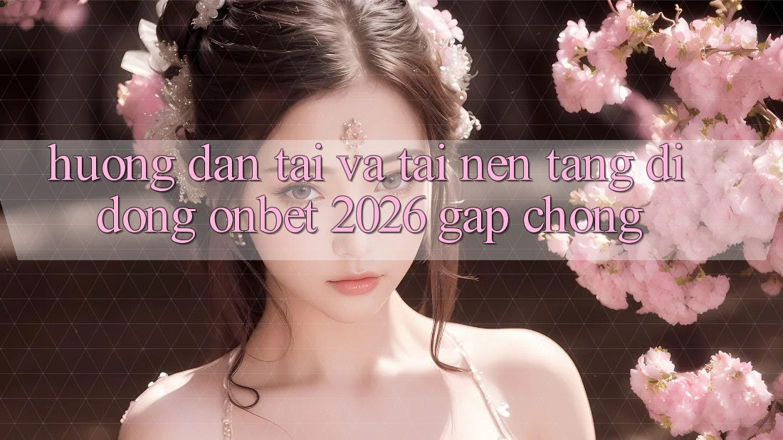 Hướng Dẫn Tải Và Tải Nền tảng di động Onbet 2026 Gấp Chóng