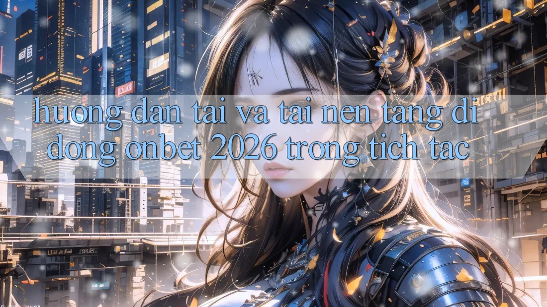 Hướng dẫn Tải Và Tải Nền tảng di động Onbet 2026 Trong tích tắc