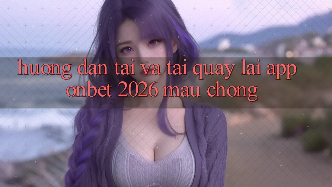 Hướng Dẫn Tải Và Tải quay lại App Onbet 2026 Mau Chóng