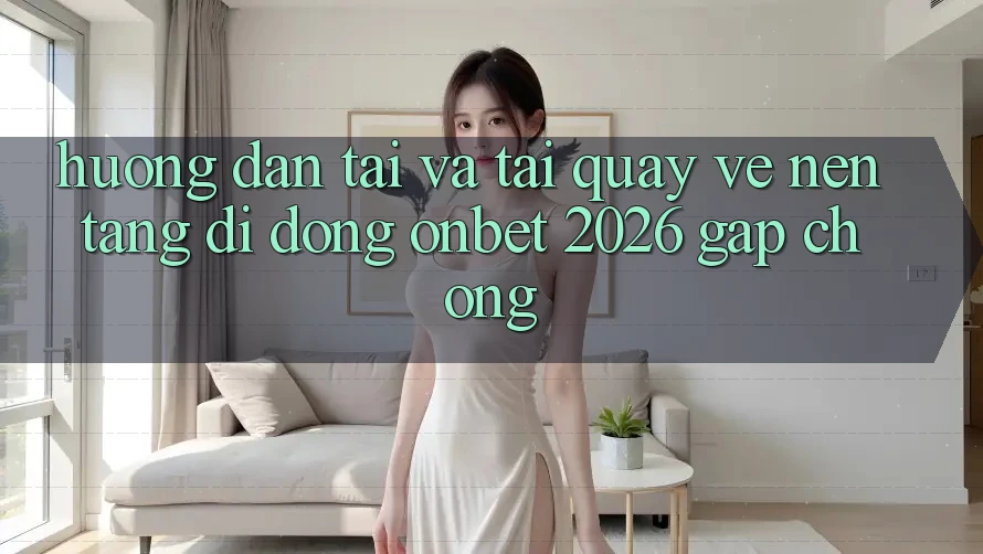 Hướng dẫn Tải Và Tải quay về Nền tảng di động Onbet 2026 Gấp Chóng