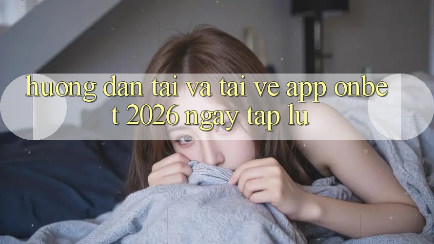 Hướng Dẫn Tải Và Tải về App Onbet 2026 Ngay tắp lự