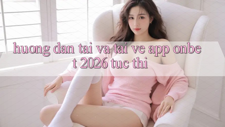 Hướng dẫn Tải Và Tải về App Onbet 2026 Tức thì