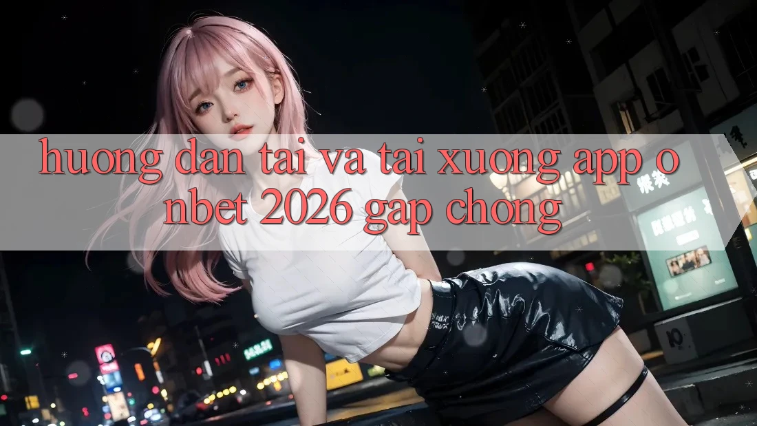 Hướng Dẫn Tải Và Tải xuống App Onbet 2026 Gấp Chóng