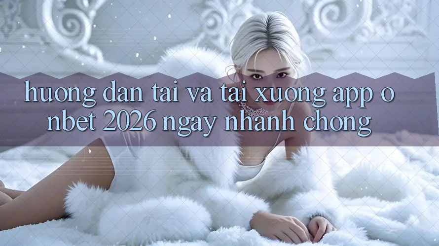 Hướng Dẫn Tải Và Tải xuống App Onbet 2026 Ngay nhanh chóng