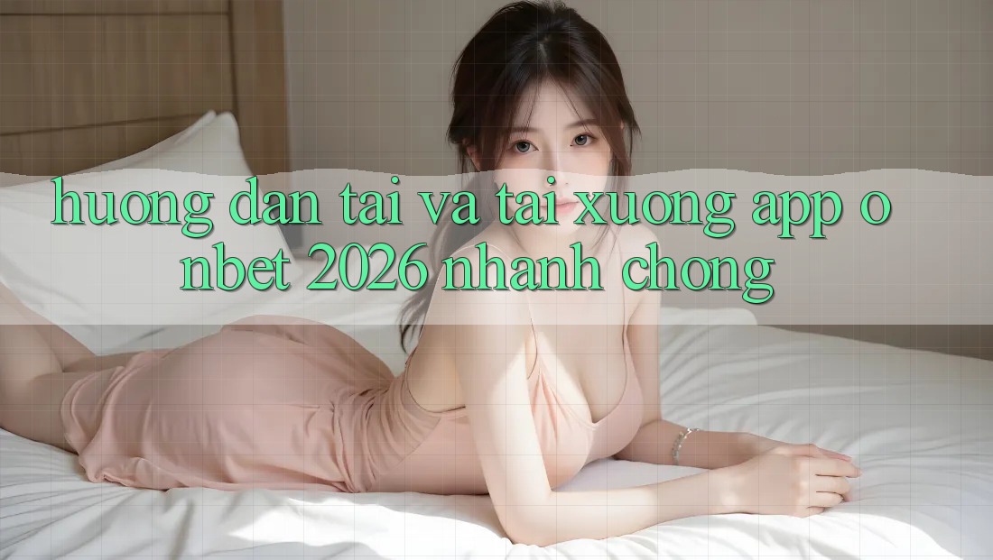 Hướng Dẫn Tải Và Tải xuống App Onbet 2026 Nhanh chóng