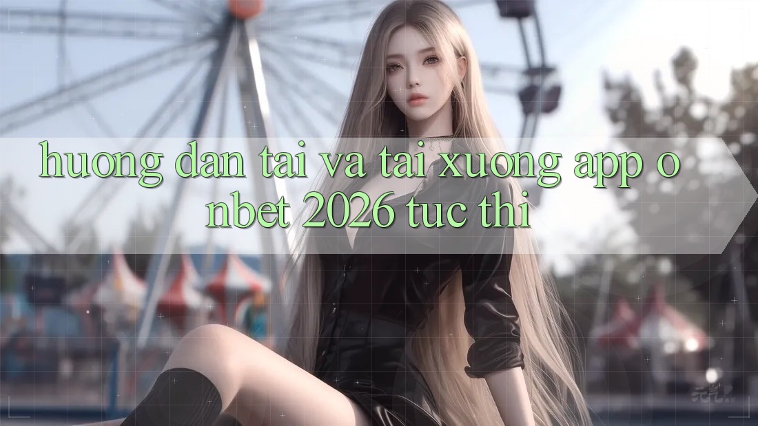 Hướng Dẫn Tải Và Tải xuống App Onbet 2026 Tức thì