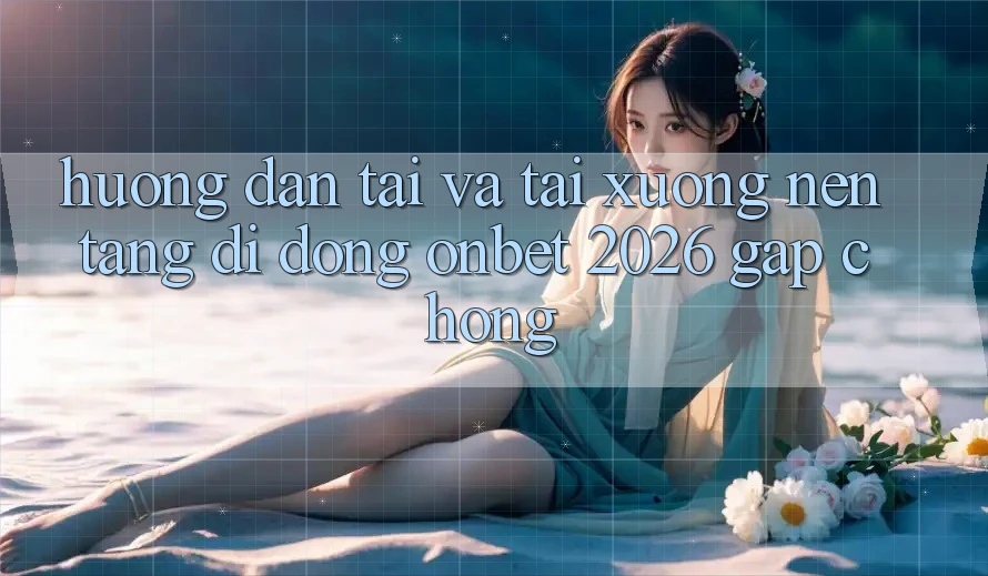 Hướng Dẫn Tải Và Tải xuống Nền tảng di động Onbet 2026 Gấp Chóng